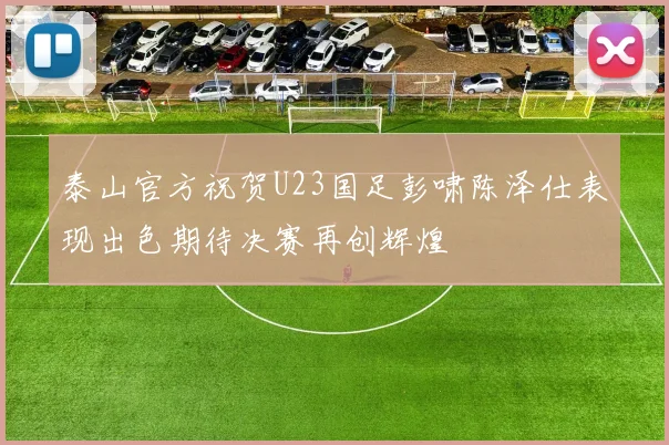 泰山官方祝贺U23国足彭啸陈泽仕表现出色期待决赛再创辉煌