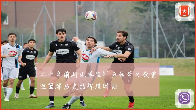 二十年前科比单场81分传奇之夜重温篮球历史的辉煌时刻