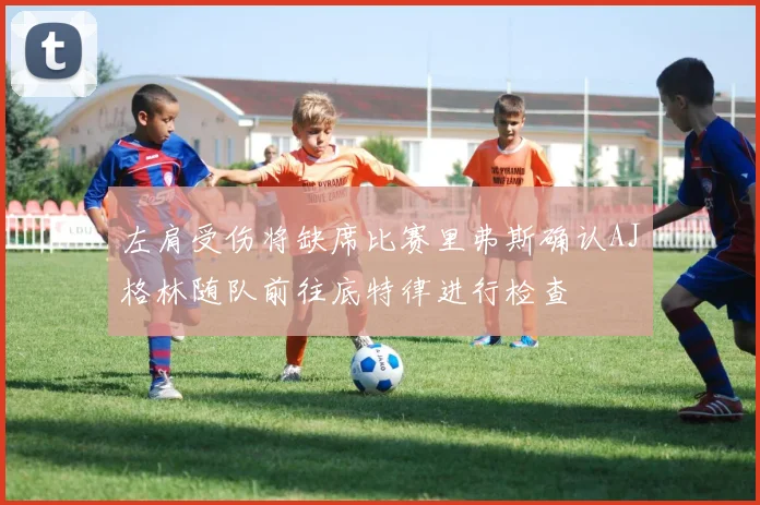 左肩受伤将缺席比赛里弗斯确认AJ格林随队前往底特律进行检查