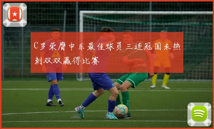 C罗荣膺中东最佳球员三连冠国米热刺双双赢得比赛