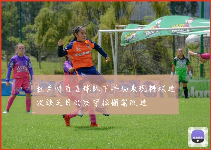 杜兰特直言球队下半场表现糟糕进攻缺乏目的防守松懈需改进