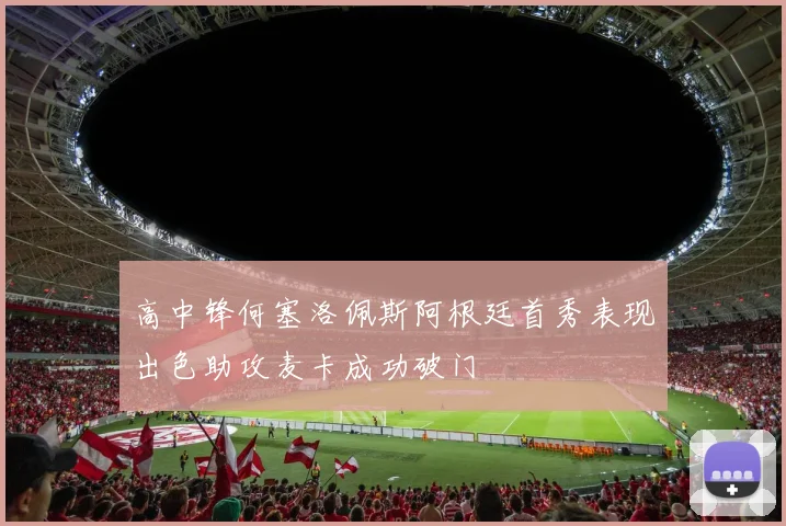 高中锋何塞洛佩斯阿根廷首秀表现出色助攻麦卡成功破门