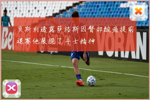 莫斯利透露萨格斯因臀部酸痛提前退赛他展现了斗士精神
