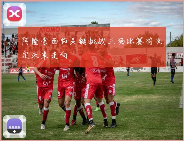 阿隆索面临关键挑战三场比赛将决定未来走向