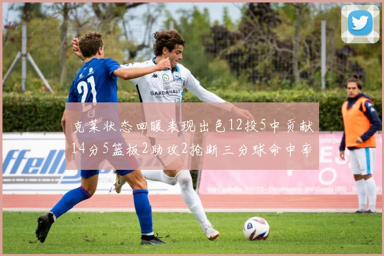 克莱状态回暖表现出色12投5中贡献14分5篮板2助攻2抢断三分球命中率高达57