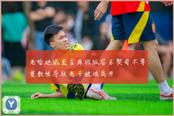 老哈达威直言库班纵容东契奇不尊重教练导致老卡被迫离开