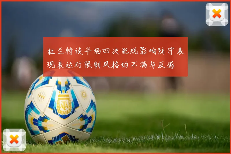 杜兰特谈半场四次犯规影响防守表现表达对限制风格的不满与反感