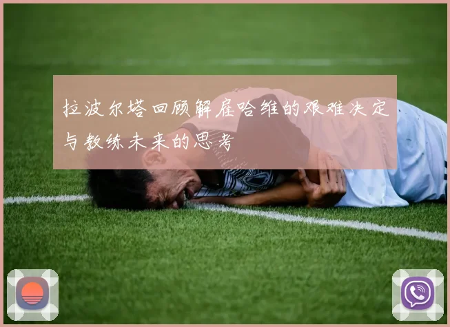 拉波尔塔回顾解雇哈维的艰难决定与教练未来的思考