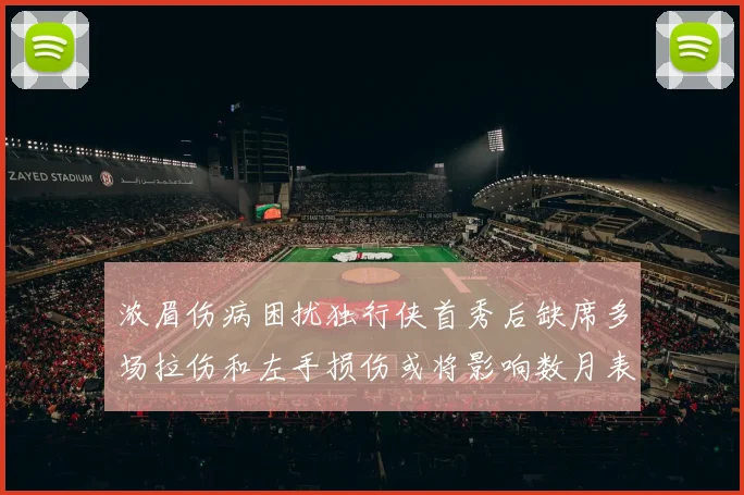浓眉伤病困扰独行侠首秀后缺席多场拉伤和左手损伤或将影响数月表现