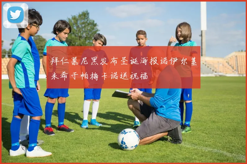 拜仁慕尼黑发布圣诞海报诺伊尔基米希于帕梅卡诺送祝福