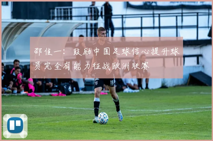 邵佳一：鼓励中国足球信心提升球员完全有能力征战欧洲联赛