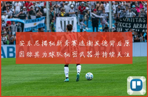 安东尼揭秘新秀赛选谢泼德背后原因称其为球队秘密武器并持续关注
