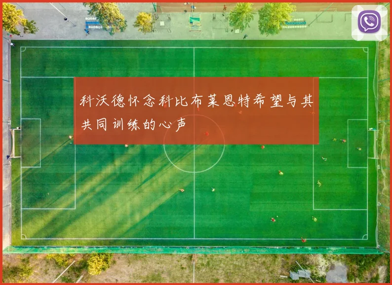 科沃德怀念科比布莱恩特希望与其共同训练的心声