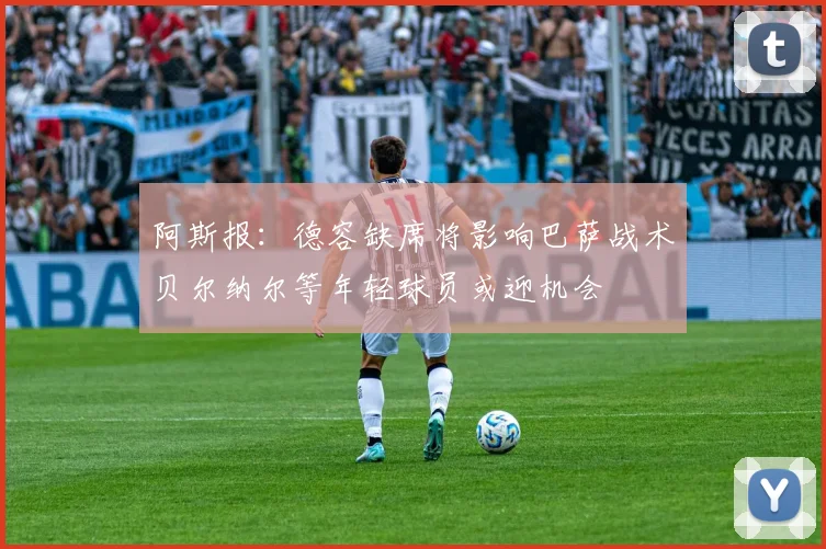 阿斯报：德容缺席将影响巴萨战术贝尔纳尔等年轻球员或迎机会