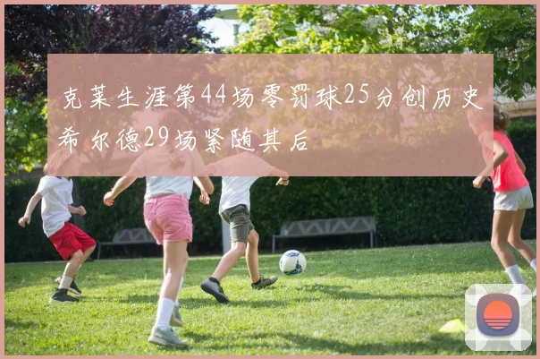 克莱生涯第44场零罚球25分创历史希尔德29场紧随其后