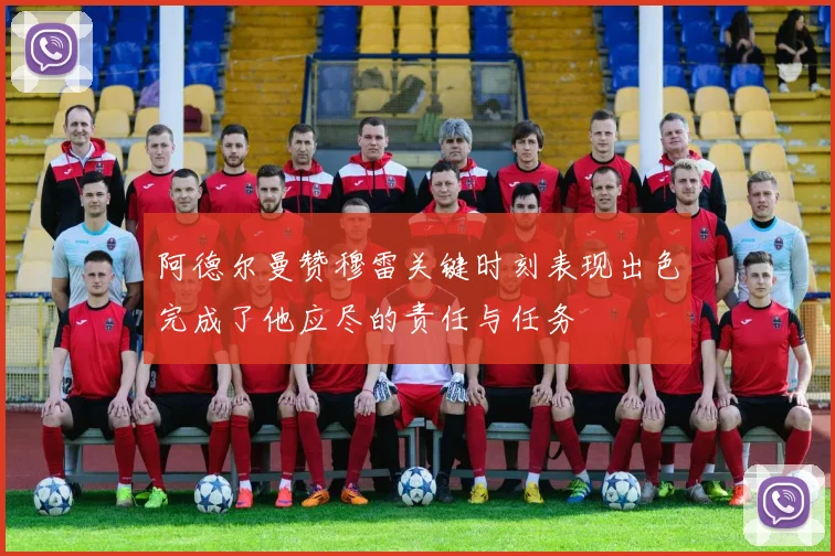 阿德尔曼赞穆雷关键时刻表现出色完成了他应尽的责任与任务