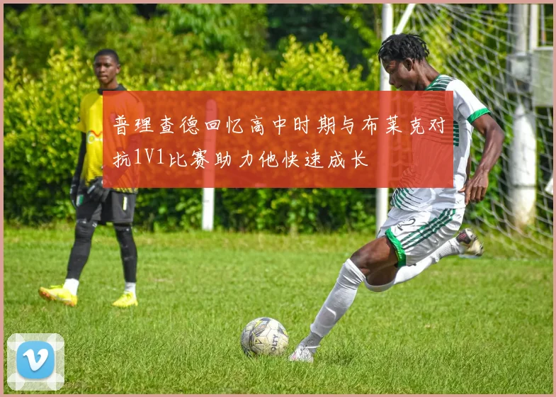 普理查德回忆高中时期与布莱克对抗1V1比赛助力他快速成长