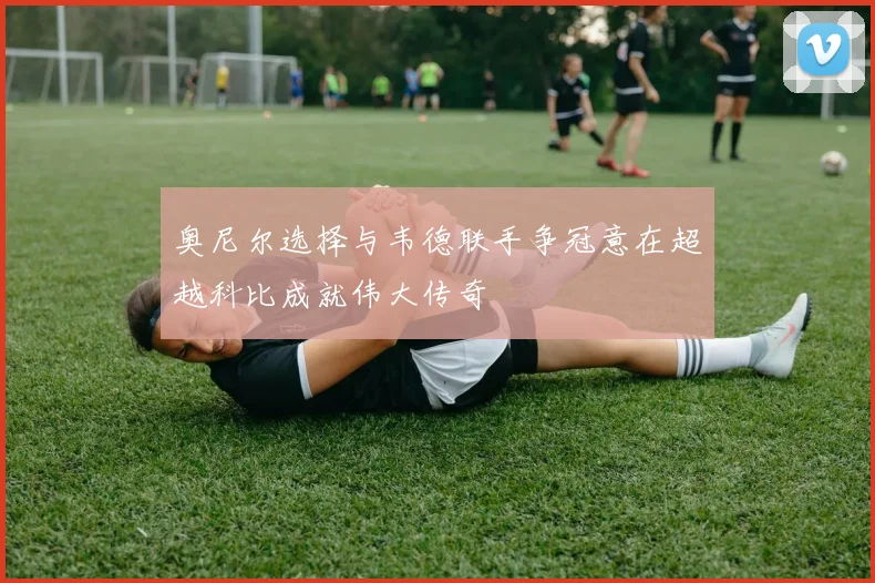 奥尼尔选择与韦德联手争冠意在超越科比成就伟大传奇